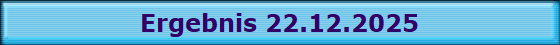 Ergebnis 22.12.2025